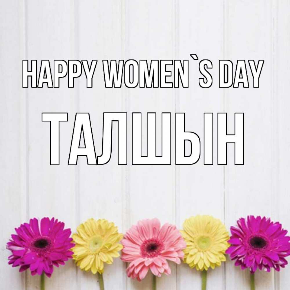Greetings card с именем, ТАЛШЫН happy women`s day женщинам 1 Greetings with text for free download 